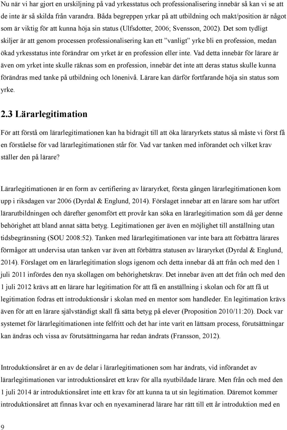 Det som tydligt skiljer är att genom processen professionalisering kan ett vanligt yrke bli en profession, medan ökad yrkesstatus inte förändrar om yrket är en profession eller inte.