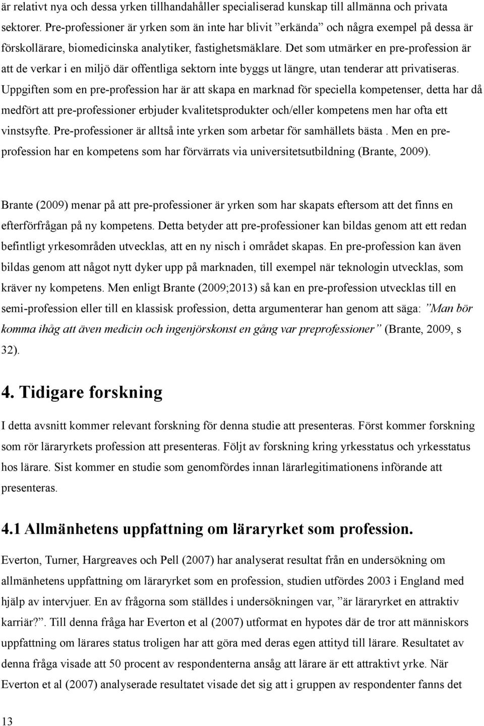 Det som utmärker en pre-profession är att de verkar i en miljö där offentliga sektorn inte byggs ut längre, utan tenderar att privatiseras.