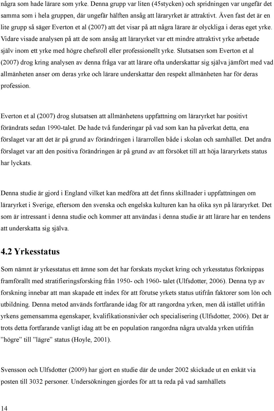 Vidare visade analysen på att de som ansåg att läraryrket var ett mindre attraktivt yrke arbetade själv inom ett yrke med högre chefsroll eller professionellt yrke.