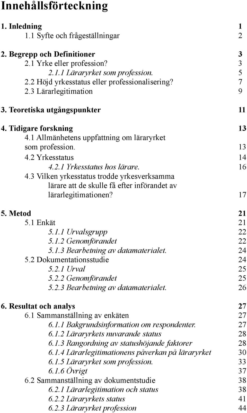 2.1 Yrkesstatus hos lärare. 16 4.3 Vilken yrkesstatus trodde yrkesverksamma lärare att de skulle få efter införandet av lärarlegitimationen? 17 5. Metod 21 5.1 Enkät 21 5.1.1 Urvalsgrupp 22 5.1.2 Genomförandet 22 5.