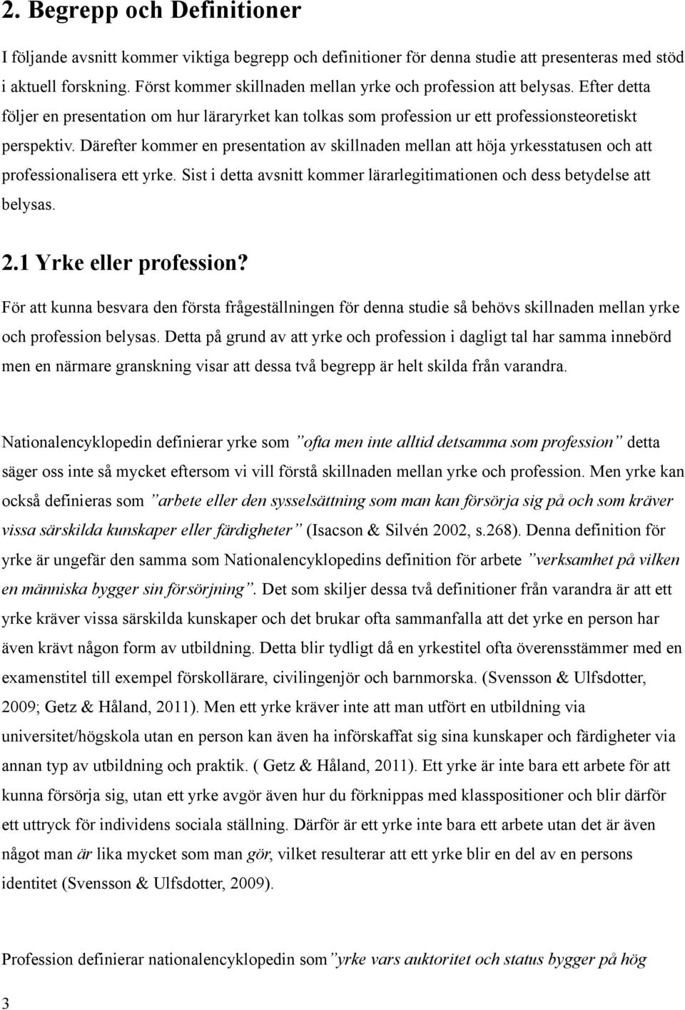 Därefter kommer en presentation av skillnaden mellan att höja yrkesstatusen och att professionalisera ett yrke. Sist i detta avsnitt kommer lärarlegitimationen och dess betydelse att belysas. 2.