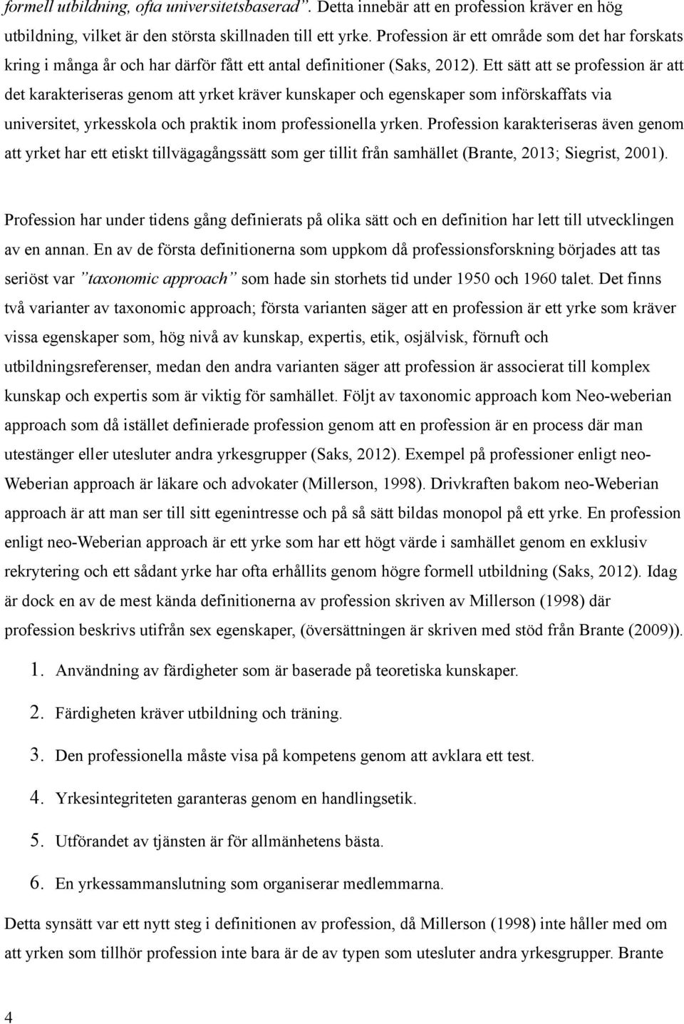 Ett sätt att se profession är att det karakteriseras genom att yrket kräver kunskaper och egenskaper som införskaffats via universitet, yrkesskola och praktik inom professionella yrken.