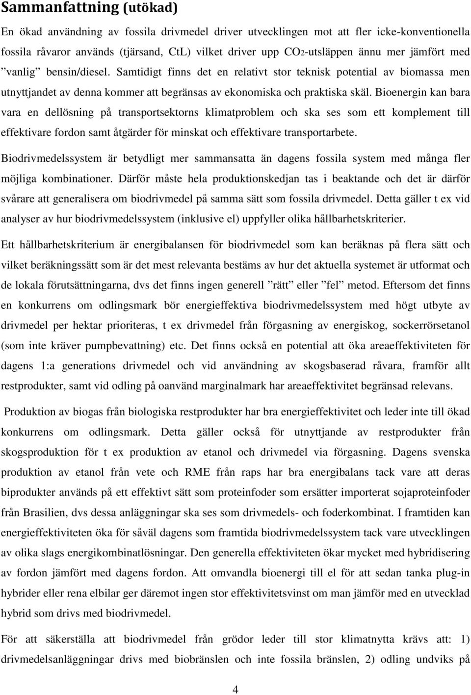 Bioenergin kan bara vara en dellösning på transportsektorns klimatproblem och ska ses som ett komplement till effektivare fordon samt åtgärder för minskat och effektivare transportarbete.