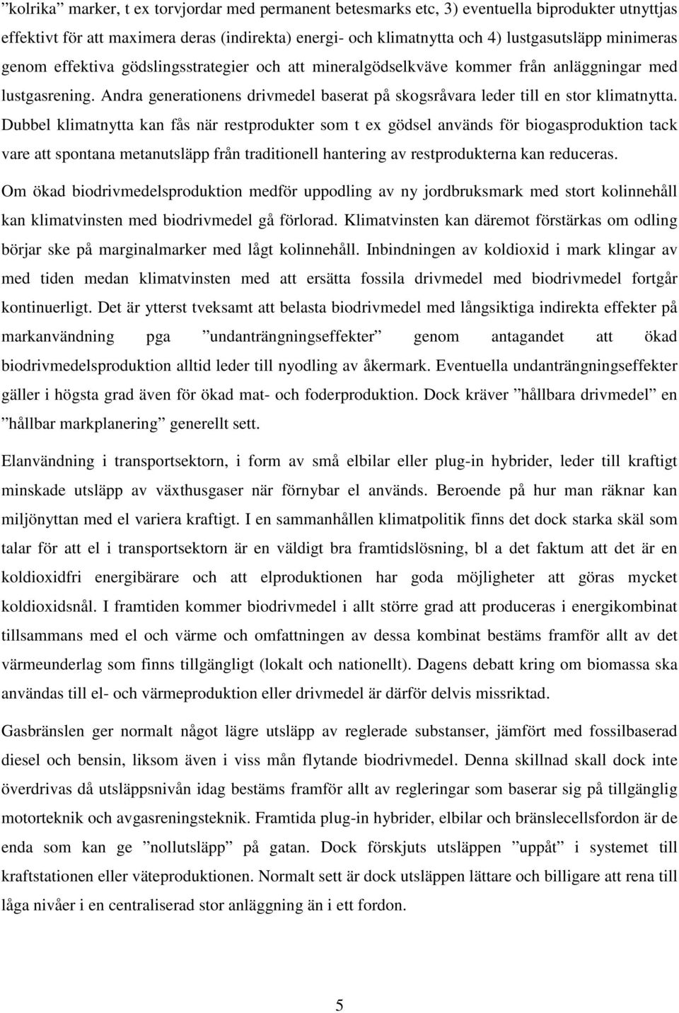 Dubbel klimatnytta kan fås när restprodukter som t ex gödsel används för biogasproduktion tack vare att spontana metanutsläpp från traditionell hantering av restprodukterna kan reduceras.