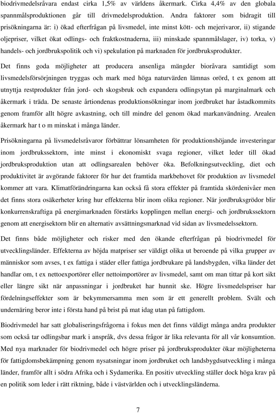 minskade spannmålslager, iv) torka, v) handels- och jordbrukspolitik och vi) spekulation på marknaden för jordbruksprodukter.