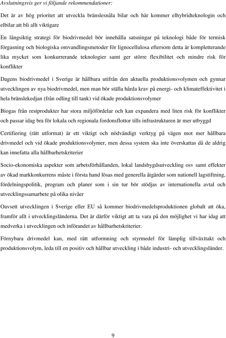 teknologier samt ger större flexibilitet och mindre risk för konflikter Dagens biodrivmedel i Sverige är hållbara utifrån den aktuella produktionsvolymen och gynnar utvecklingen av nya biodrivmedel,