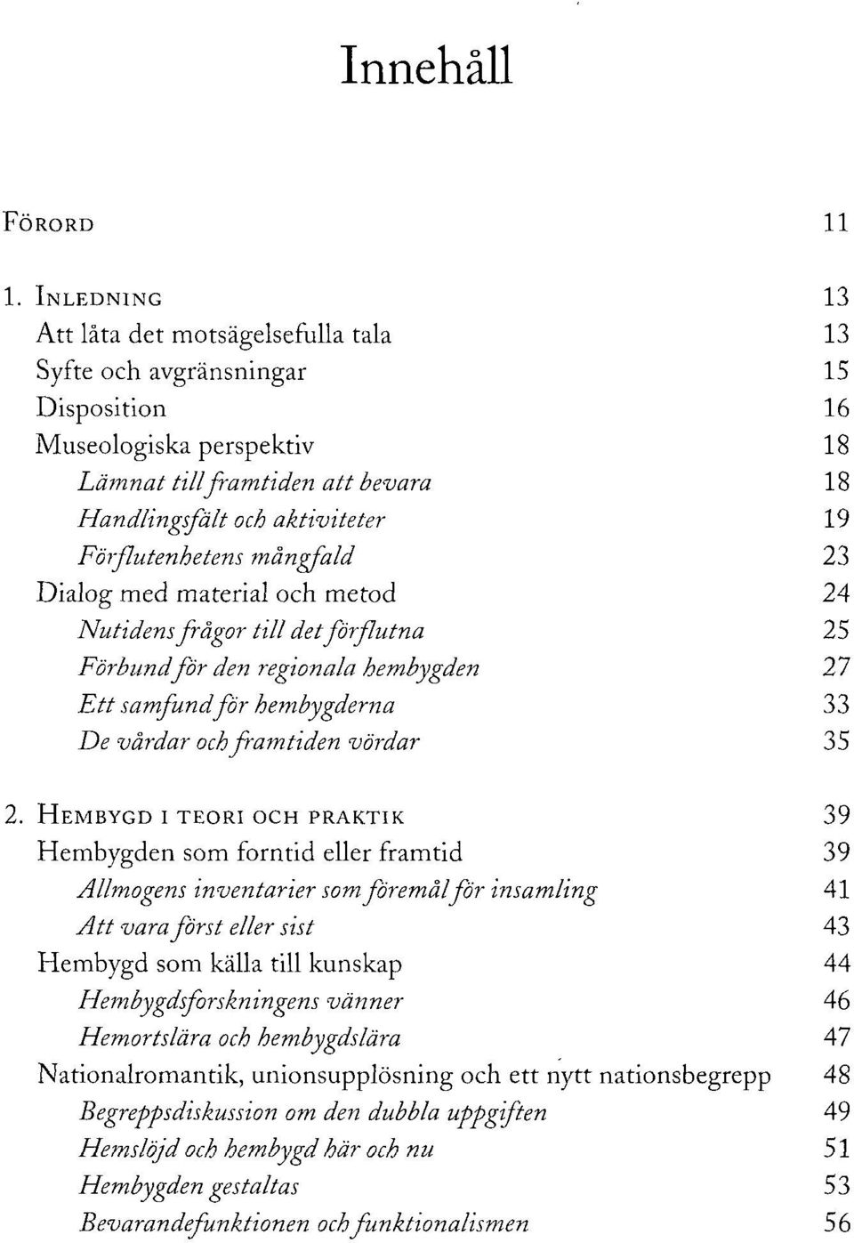 Förflutenhetens mångfald 23 Dialog med material och metod 24 Nutidens frågor till det förflutna 25 Förbund för den regionala hembygden 27 Ett samfund för hembygderna 33 De vårdar och framtiden vördar