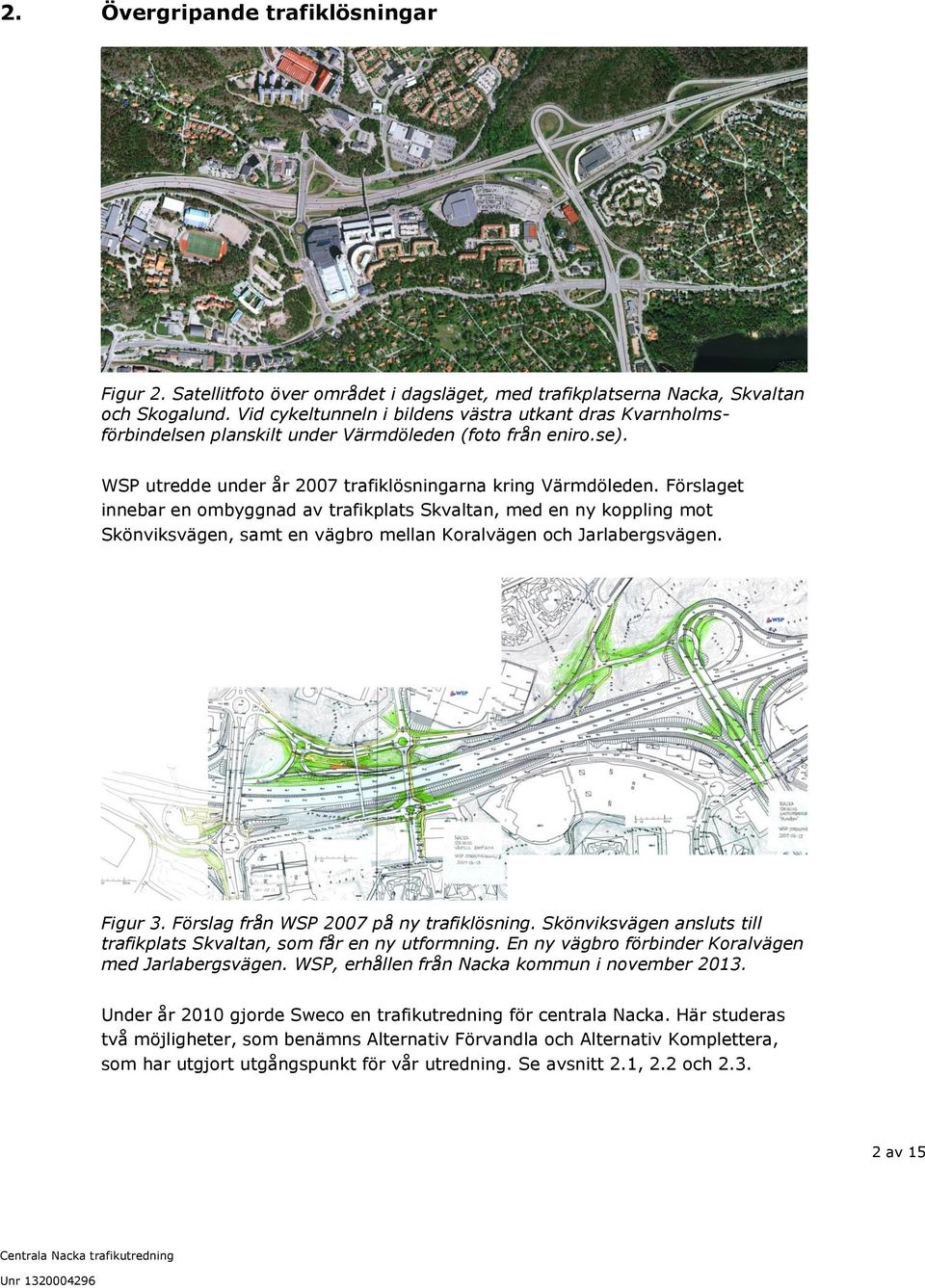 Förslaget innebar en ombyggnad av trafikplats Skvaltan, med en ny koppling mot Skönviksvägen, samt en vägbro mellan Koralvägen och Jarlabergsvägen. Figur 3. Förslag från WSP 2007 på ny trafiklösning.