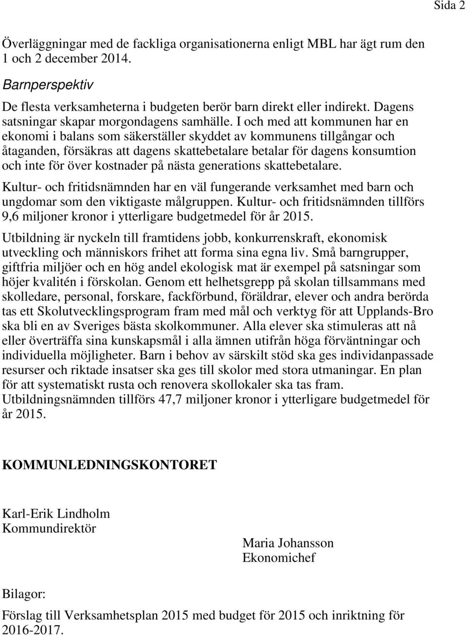 I och med att kommunen har en ekonomi i balans som säkerställer skyddet av kommunens tillgångar och åtaganden, försäkras att dagens skattebetalare betalar för dagens konsumtion och inte för över