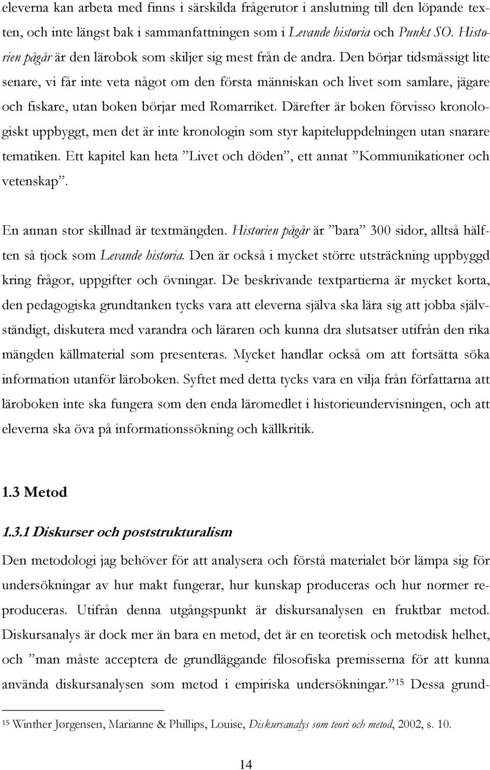 Den börjar tidsmässigt lite senare, vi får inte veta något om den första människan och livet som samlare, jägare och fiskare, utan boken börjar med Romarriket.