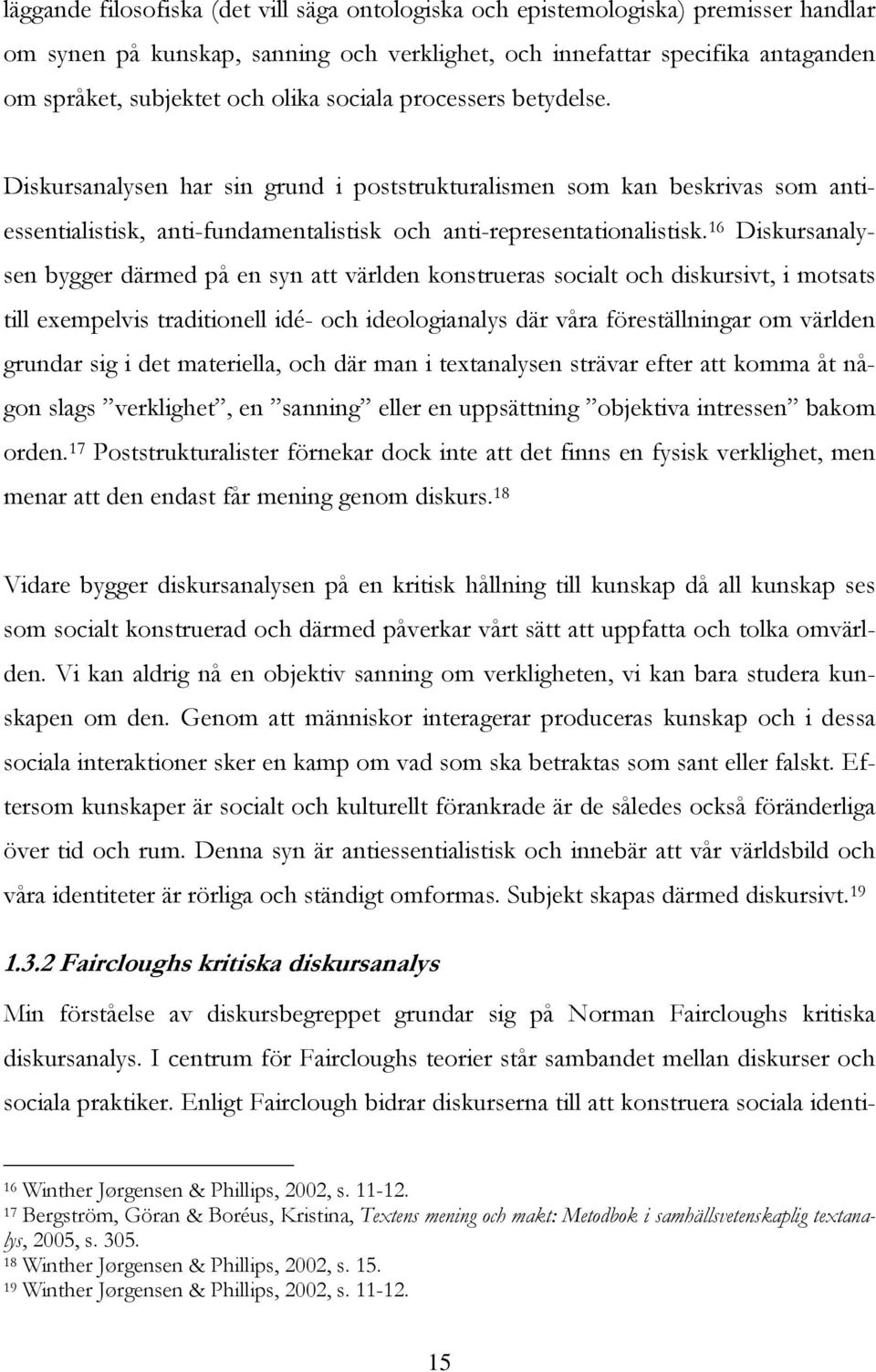 16 Diskursanalysen bygger därmed på en syn att världen konstrueras socialt och diskursivt, i motsats till exempelvis traditionell idé- och ideologianalys där våra föreställningar om världen grundar