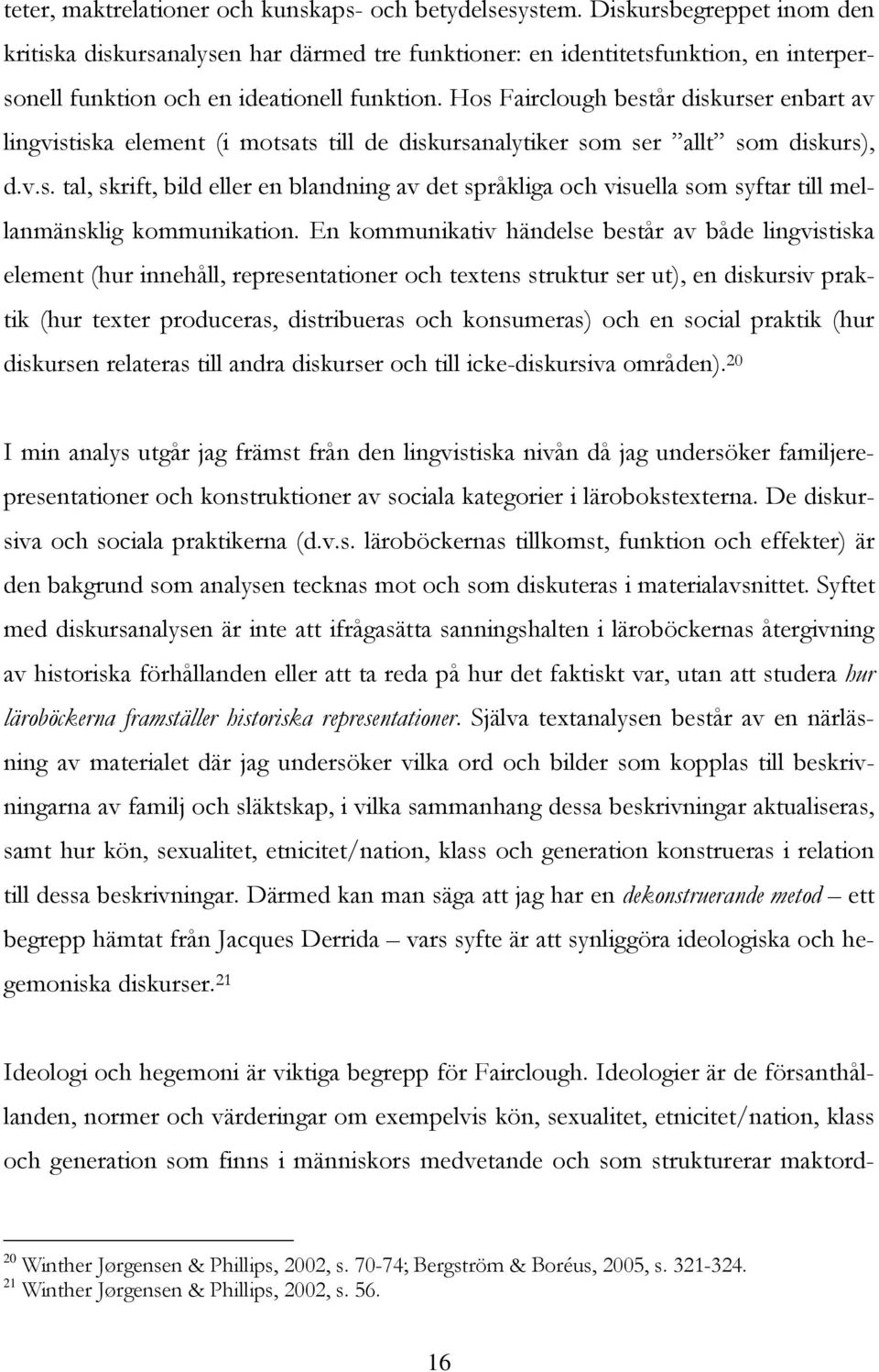 Hos Fairclough består diskurser enbart av lingvistiska element (i motsats till de diskursanalytiker som ser allt som diskurs), d.v.s. tal, skrift, bild eller en blandning av det språkliga och visuella som syftar till mellanmänsklig kommunikation.