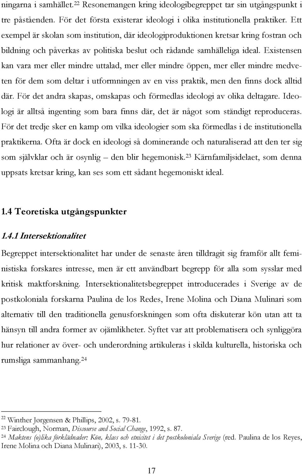 Existensen kan vara mer eller mindre uttalad, mer eller mindre öppen, mer eller mindre medveten för dem som deltar i utformningen av en viss praktik, men den finns dock alltid där.