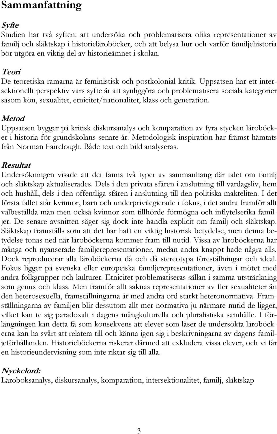 Uppsatsen har ett intersektionellt perspektiv vars syfte är att synliggöra och problematisera sociala kategorier såsom kön, sexualitet, etnicitet/nationalitet, klass och generation.