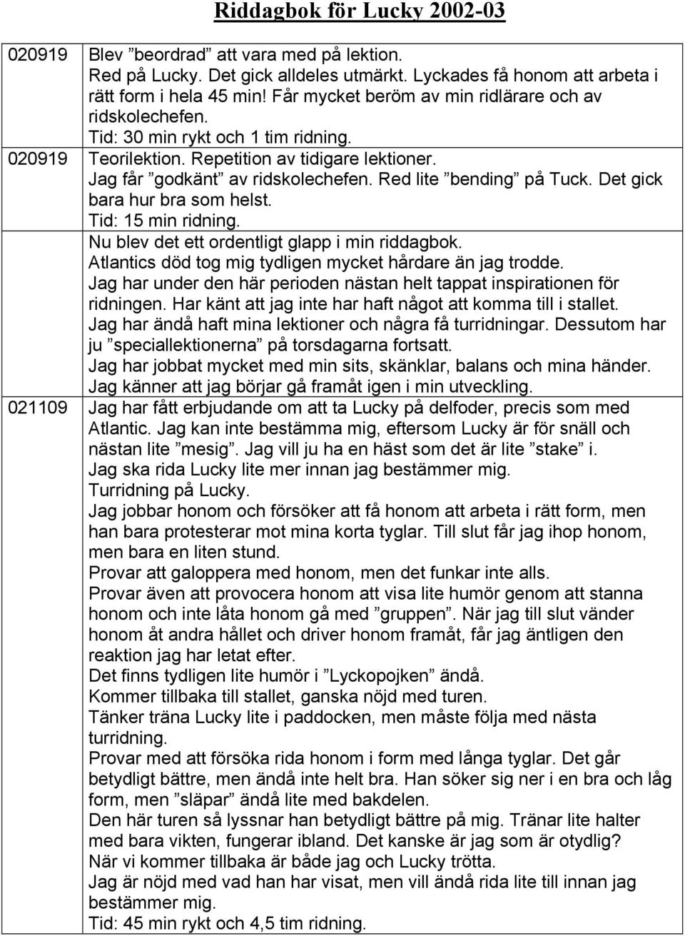 Red lite bending på Tuck. Det gick bara hur bra som helst. Tid: 15 min ridning. Nu blev det ett ordentligt glapp i min riddagbok. Atlantics död tog mig tydligen mycket hårdare än jag trodde.