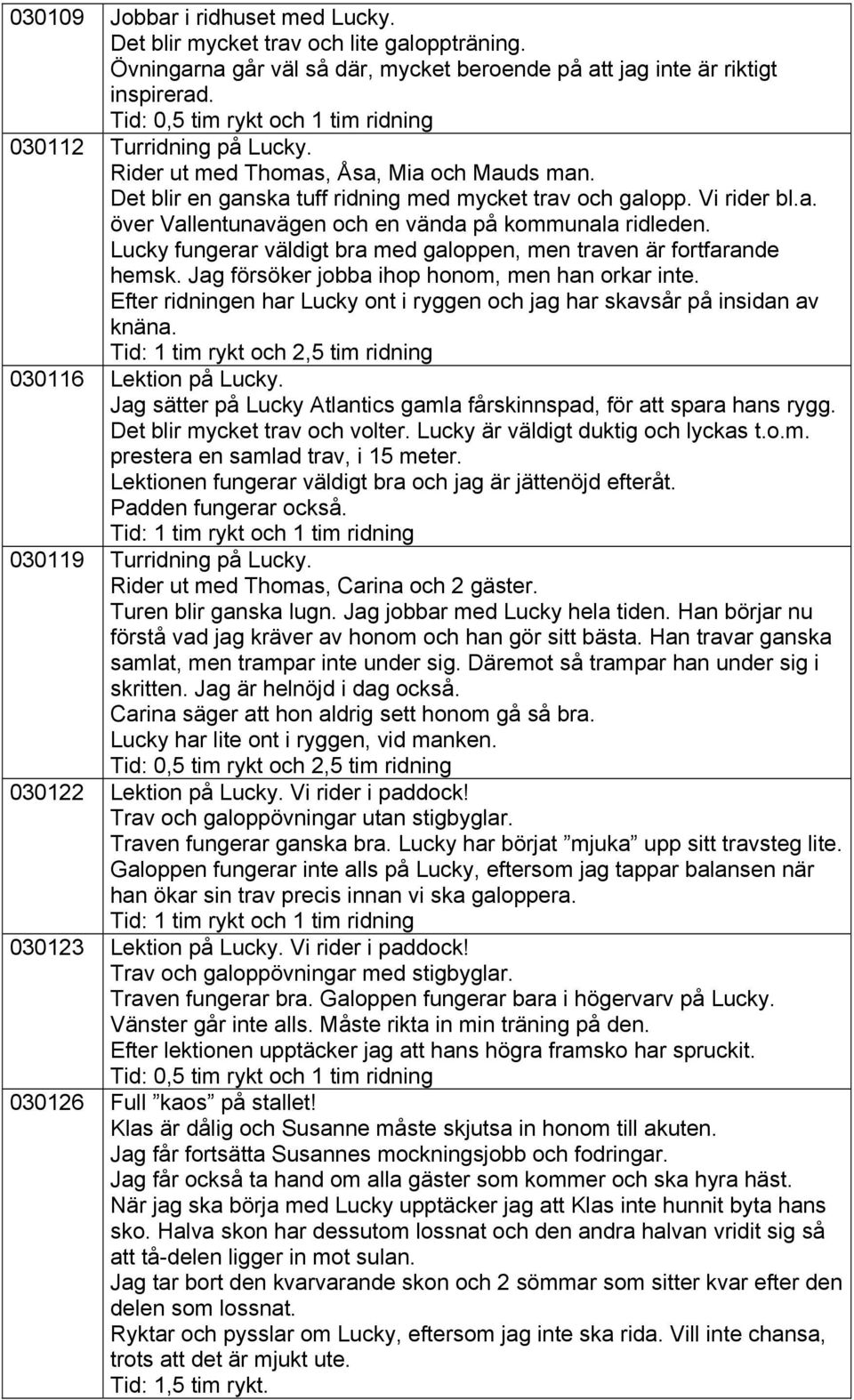 Lucky fungerar väldigt bra med galoppen, men traven är fortfarande hemsk. Jag försöker jobba ihop honom, men han orkar inte.