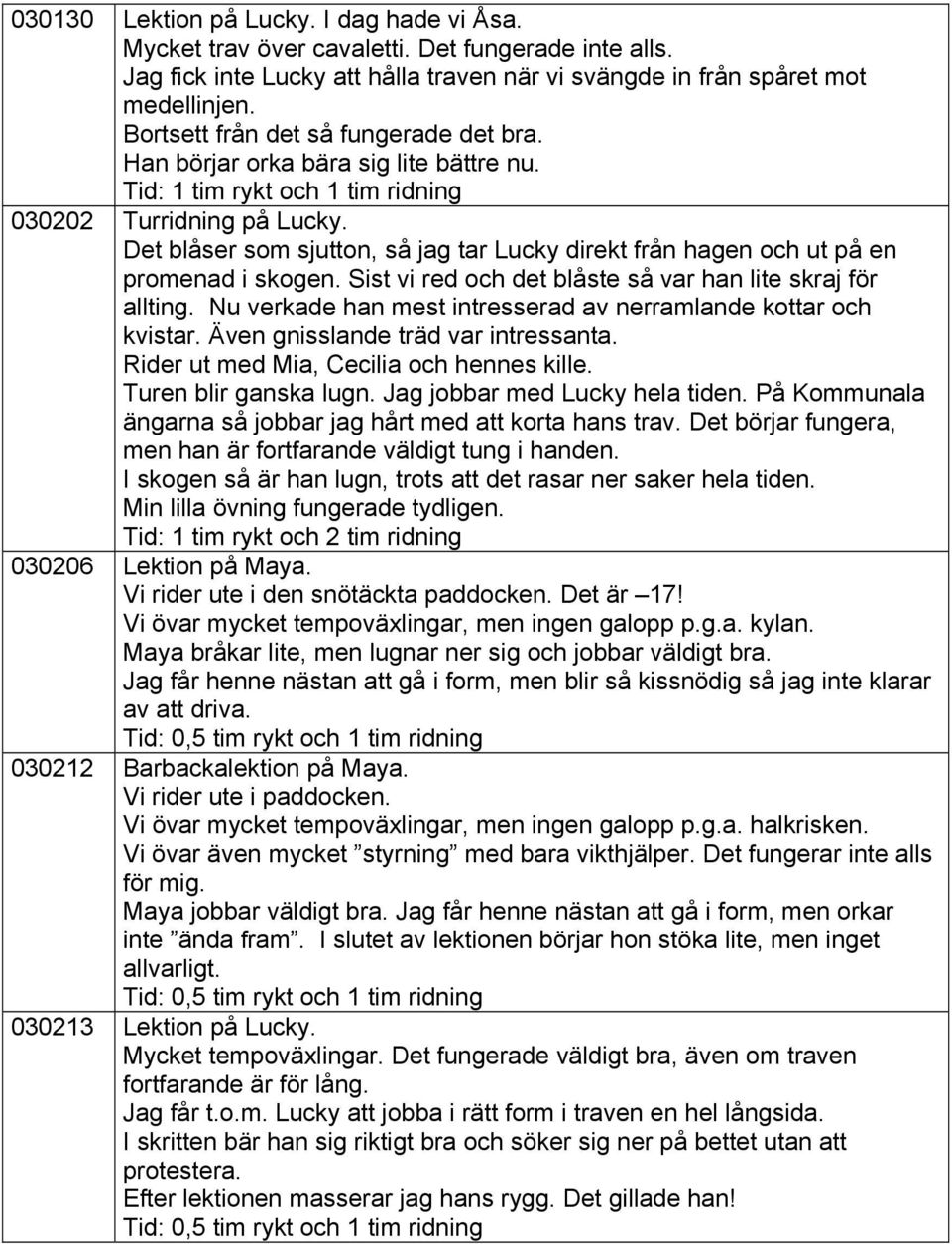 Sist vi red och det blåste så var han lite skraj för allting. Nu verkade han mest intresserad av nerramlande kottar och kvistar. Även gnisslande träd var intressanta.