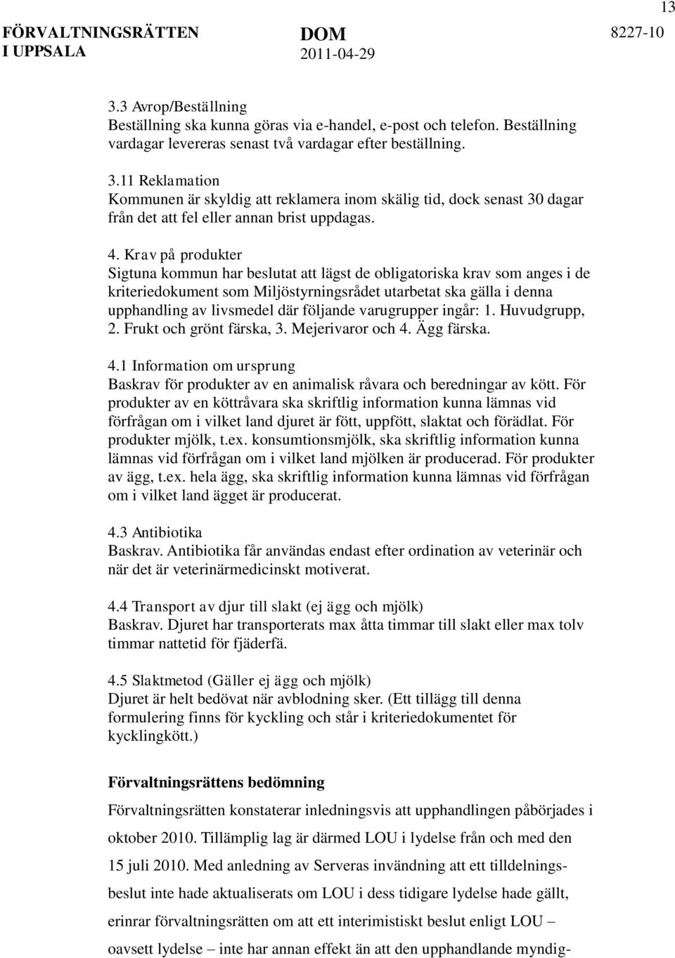 följande varugrupper ingår: 1. Huvudgrupp, 2. Frukt och grönt färska, 3. Mejerivaror och 4. Ägg färska. 4.1 Information om ursprung Baskrav för produkter av en animalisk råvara och beredningar av kött.