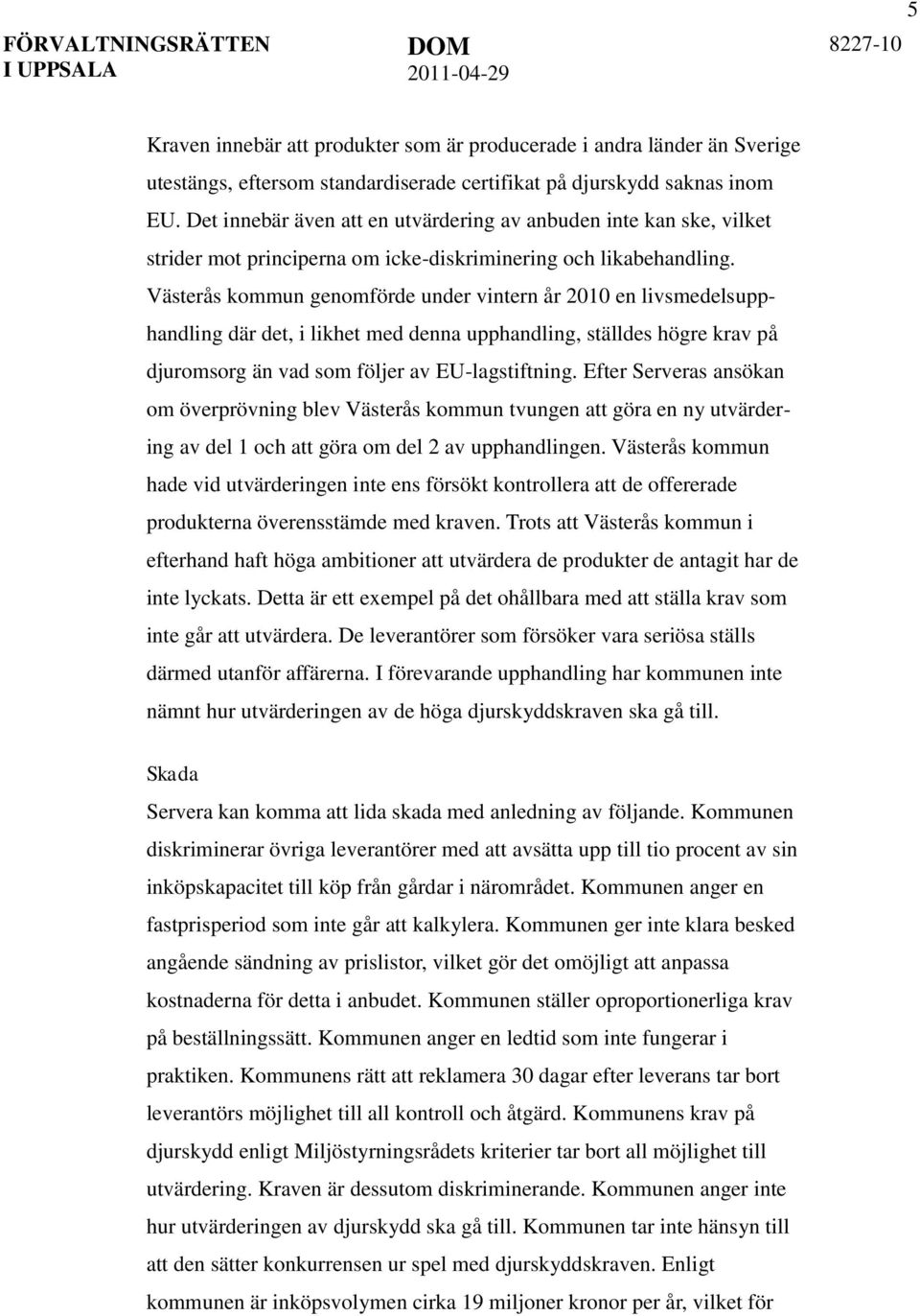 Västerås kommun genomförde under vintern år 2010 en livsmedelsupphandling där det, i likhet med denna upphandling, ställdes högre krav på djuromsorg än vad som följer av EU-lagstiftning.