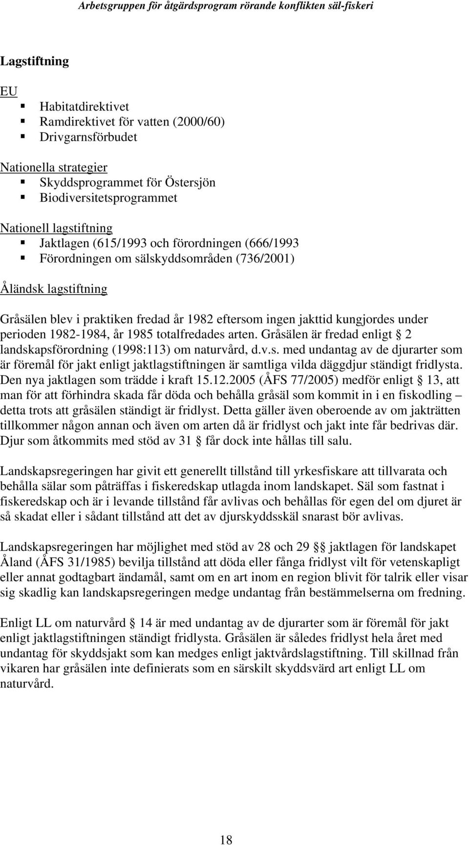 1982-1984, år 1985 totalfredades arten. Gråsälen är fredad enligt 2 landskapsförordning (1998:113) om naturvård, d.v.s. med undantag av de djurarter som är föremål för jakt enligt jaktlagstiftningen är samtliga vilda däggdjur ständigt fridlysta.