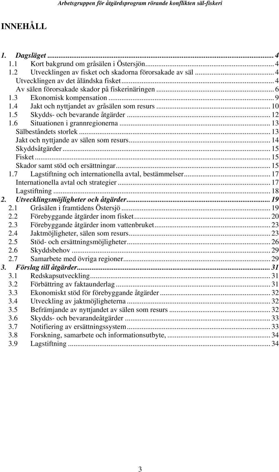 6 Situationen i grannregionerna... 13 Sälbeståndets storlek... 13 Jakt och nyttjande av sälen som resurs... 14 Skyddsåtgärder... 15 Fisket... 15 Skador samt stöd och ersättningar... 15 1.