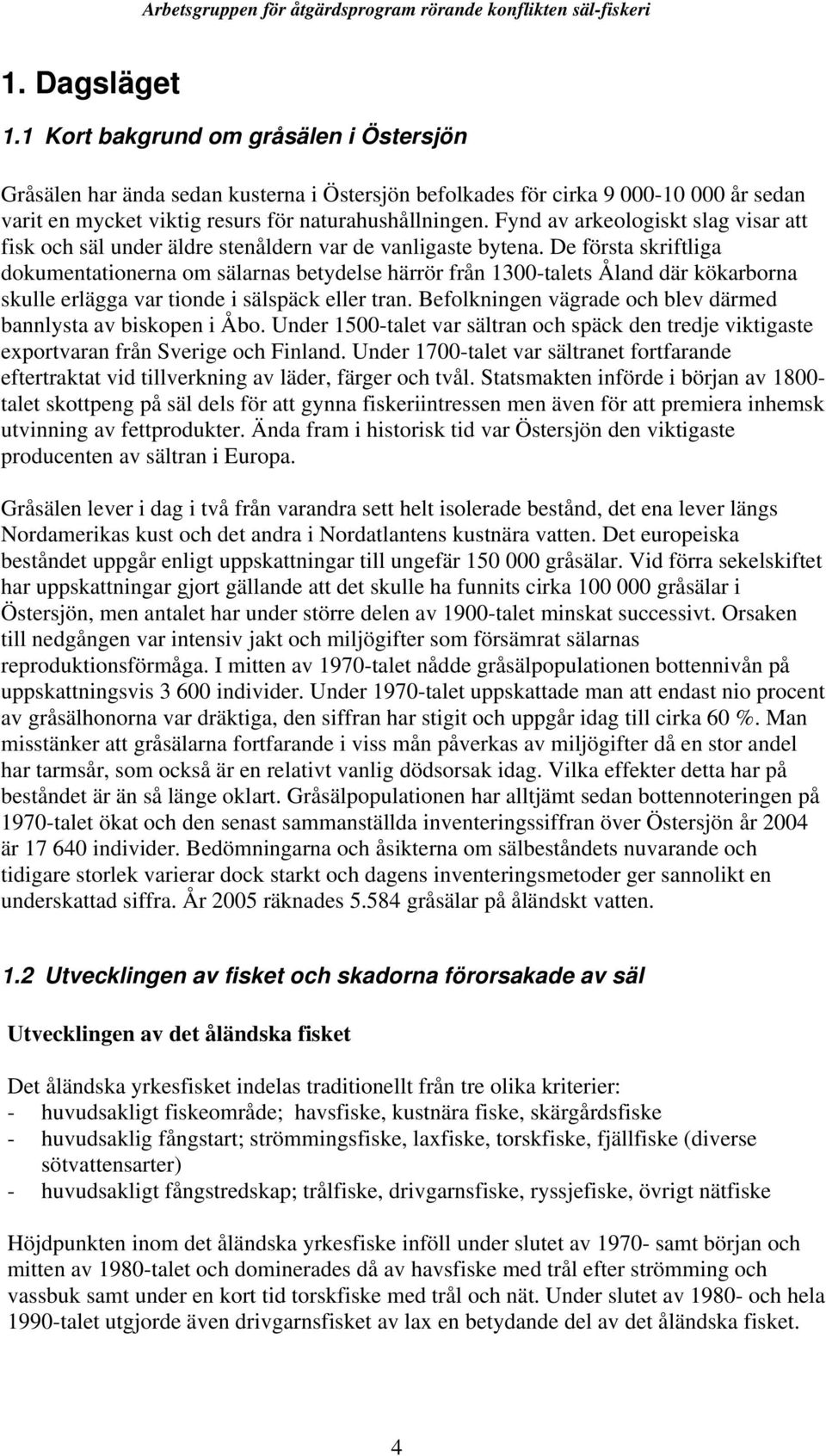 De första skriftliga dokumentationerna om sälarnas betydelse härrör från 1300-talets Åland där kökarborna skulle erlägga var tionde i sälspäck eller tran.