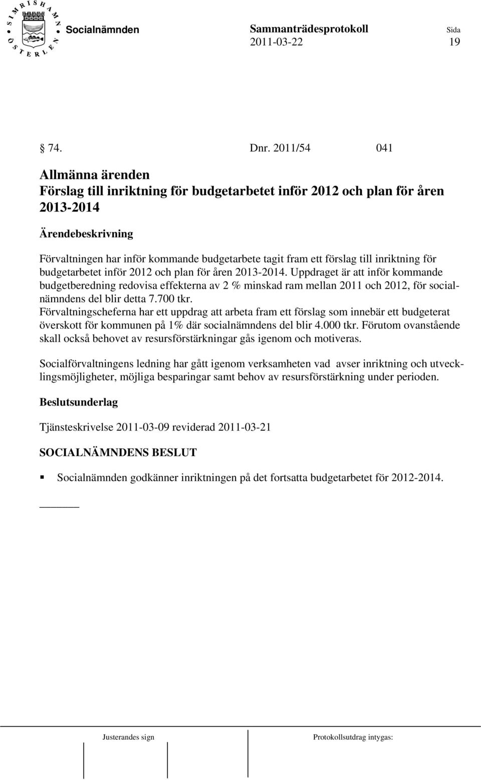 budgetarbetet inför 2012 och plan för åren 2013-2014. Uppdraget är att inför kommande budgetberedning redovisa effekterna av 2 % minskad ram mellan 2011 och 2012, för socialnämndens del blir detta 7.