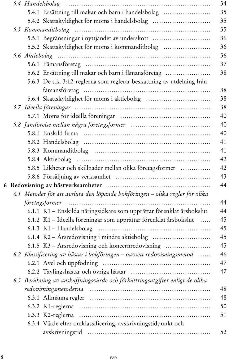 .. 38 5.6.4 Skattskyldighet för moms i aktiebolag... 38 5.7 Ideella föreningar... 38 5.7.1 Moms för ideella föreningar... 40 5.8 Jämförelse mellan några företagsformer... 40 5.8.1 Enskild firma... 40 5.8.2 Handelsbolag.