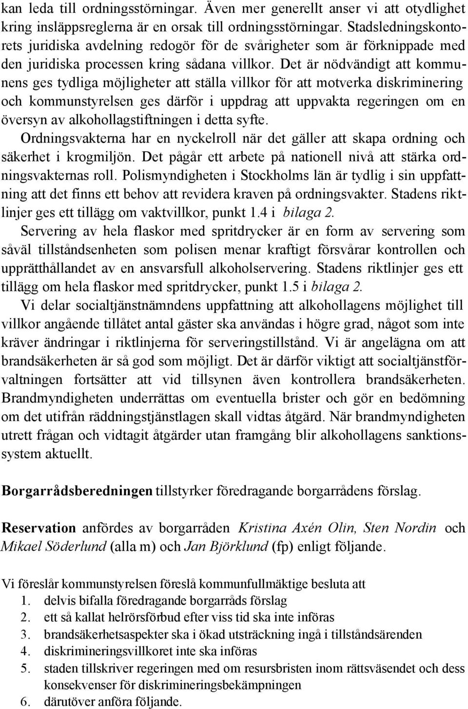 Det är nödvändigt att kommunens ges tydliga möjligheter att ställa villkor för att motverka diskriminering och kommunstyrelsen ges därför i uppdrag att uppvakta regeringen om en översyn av