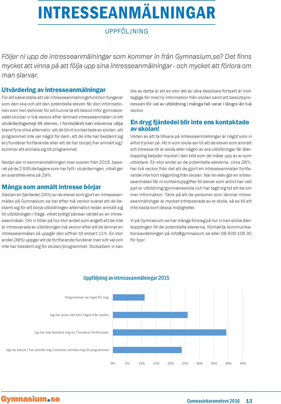 ett beslut inför gymnasievalet skickar vi två veckor efter lämnad intresseanmälan ut ett utvärderingsmejl till eleven.