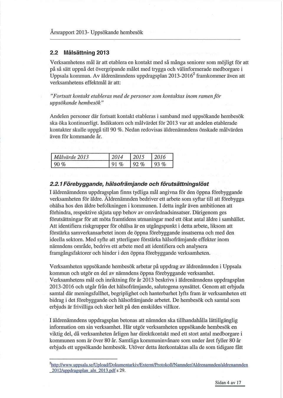 Av äldrenämndens uppdragsplan 2013-2016 framkommer även att verksamhetens effektmål är att: "Fortsatt kontakt etableras med de personer som kontaktas inom ramen för uppsökande hembesök" Andelen