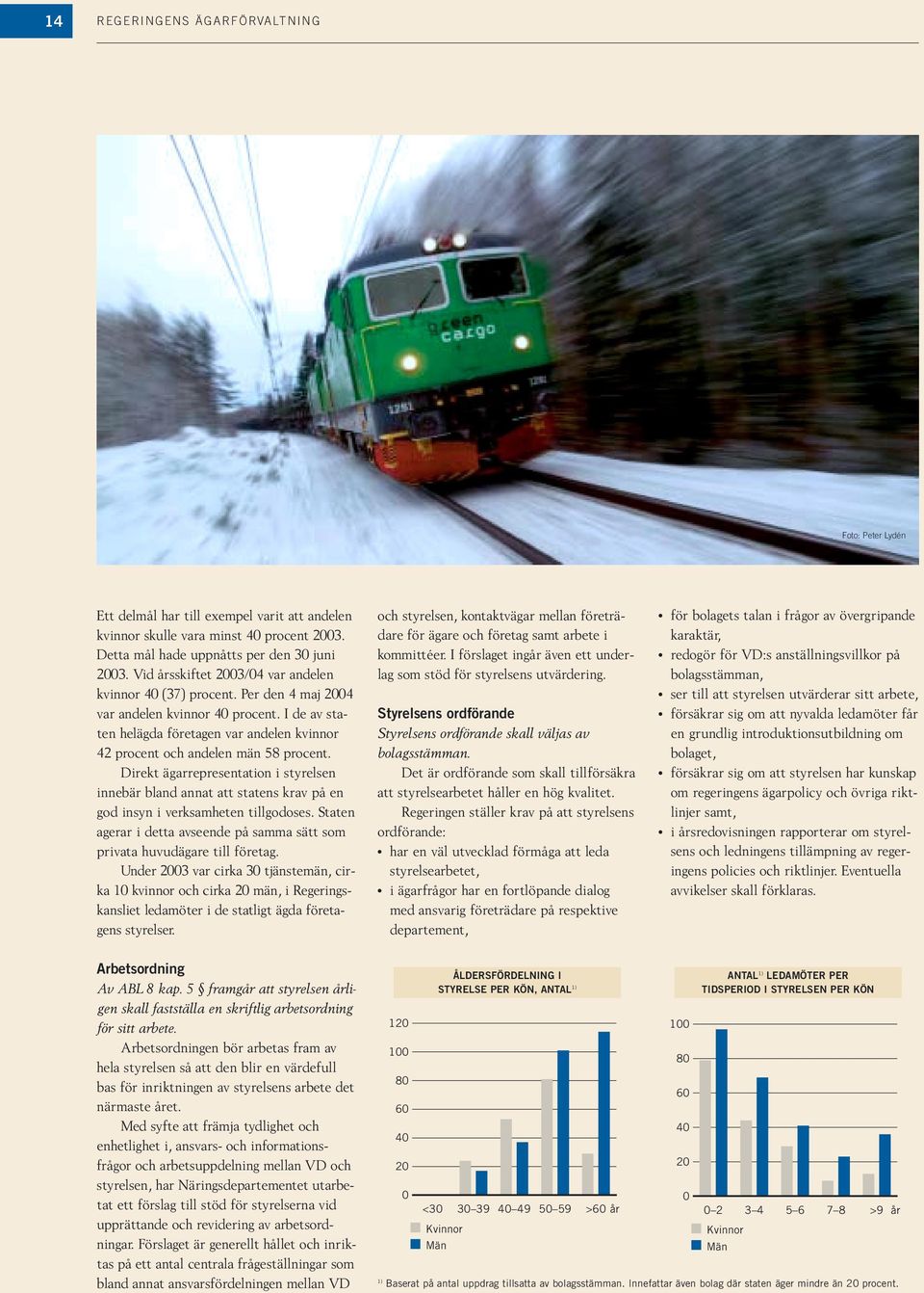 Direkt ägarrepresentation i styrelsen innebär bland annat att statens krav på en god insyn i verksamheten tillgodoses. Staten agerar i detta avseende på samma sätt som privata huvudägare till företag.