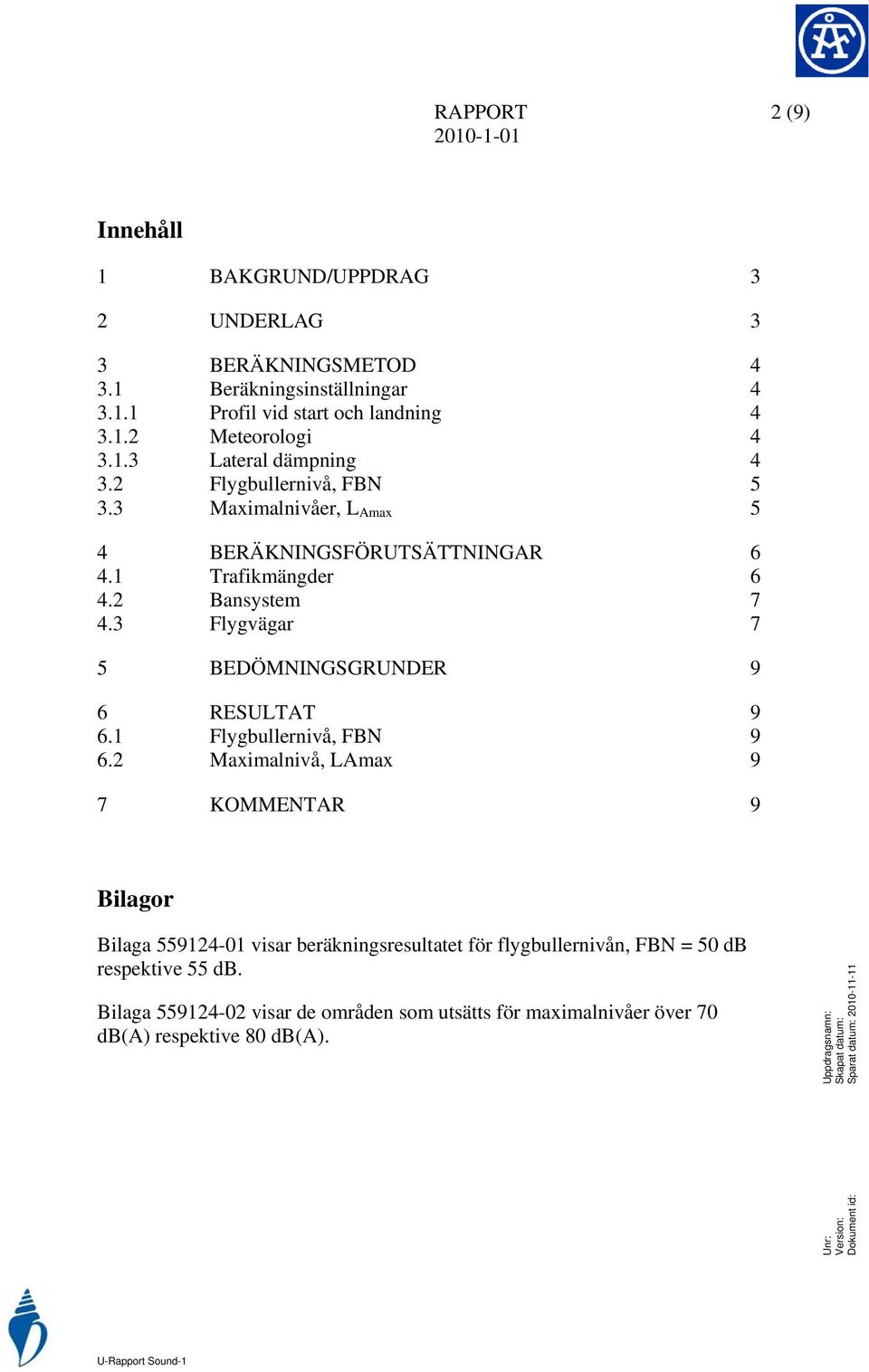 3 Flygvägar 7 5 BEDÖMNINGSGRUNDER 9 6 RESULTAT 9 6.1 Flygbullernivå, FBN 9 6.