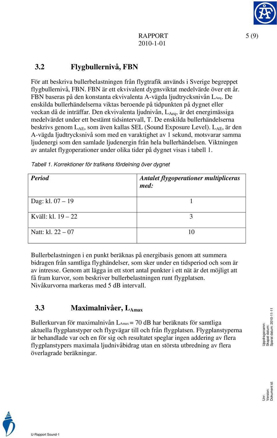 Den ekvivalenta ljudnivån, L Aeq, är det energimässiga medelvärdet under ett bestämt tidsintervall, T. De enskilda bullerhändelserna beskrivs genom L AE, som även kallas SEL (Sound Exposure Level).