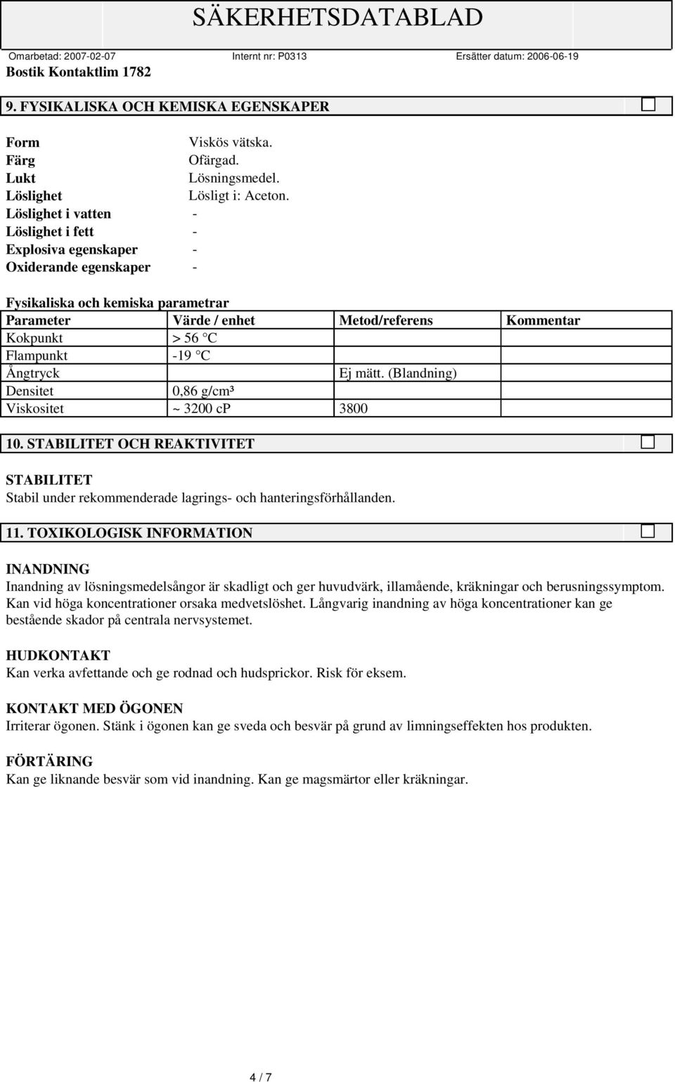 -19 C Ångtryck Ej mätt. (Blandning) Densitet 0,86 g/cm³ Viskositet ~ 3200 cp 3800 10. STABILITET OCH REAKTIVITET STABILITET Stabil under rekommenderade lagrings- och hanteringsförhållanden. 11.