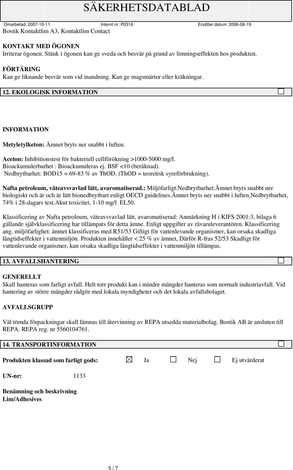 Bioackumulerbarhet : Bioackumuleras ej. BSF <10 (beräknad). Nedbrytbarhet: BOD15 = 69-83 % av ThOD. (ThOD = teoretisk syreförbrukning). Nafta petroleum, väteavsvavlad lätt, avaromatiserad.