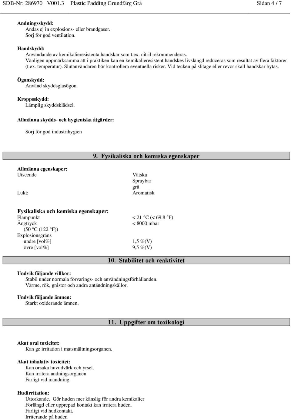 Vänligen uppmärksamma att i praktiken kan en kemikalieresistent handskes livslängd reduceras som resultat av flera faktorer (t.ex. temperatur). Slutanvändaren bör kontrollera eventuella risker.