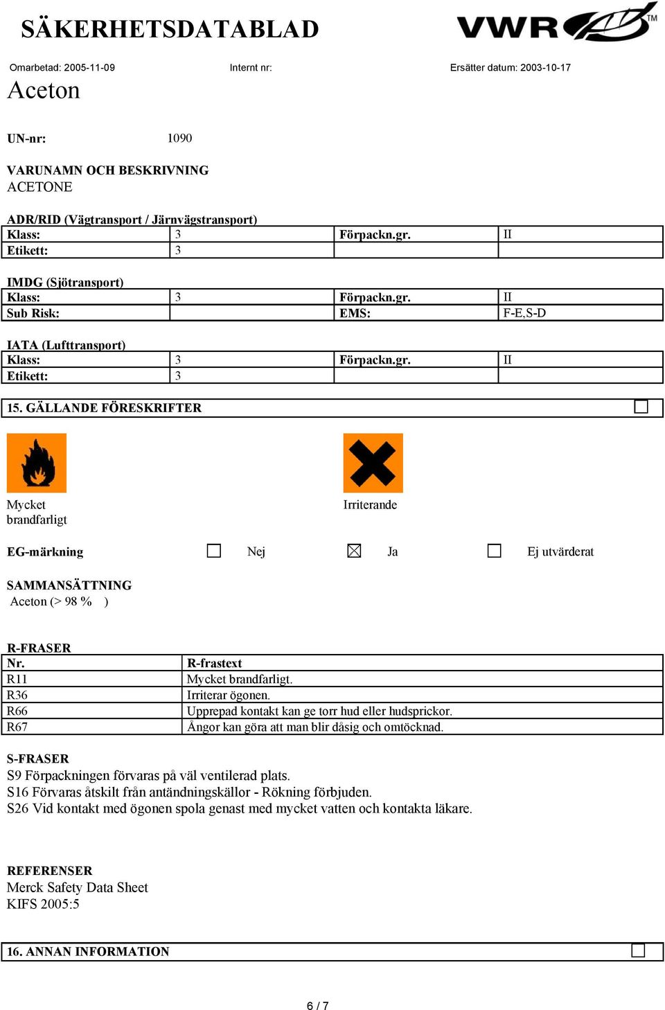 Irriterar ögonen. Upprepad kontakt kan ge torr hud eller hudsprickor. Ångor kan göra att man blir dåsig och omtöcknad. S-FRASER S9 Förpackningen förvaras på väl ventilerad plats.