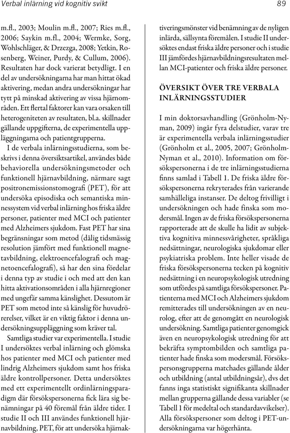 Ett flertal faktorer kan vara orsaken till heterogeniteten av resultaten, bl.a. skillnader gällande uppgifterna, de experimentella uppläggningarna och patientgrupperna.