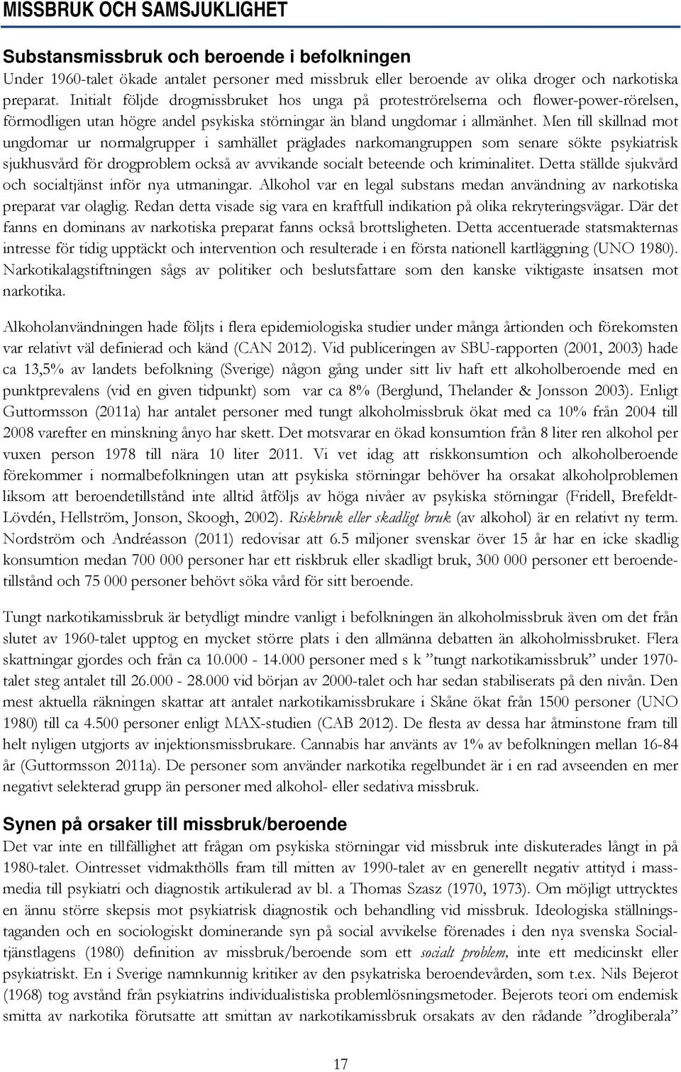 Men till skillnad mot ungdomar ur normalgrupper i samhället präglades narkomangruppen som senare sökte psykiatrisk sjukhusvård för drogproblem också av avvikande socialt beteende och kriminalitet.