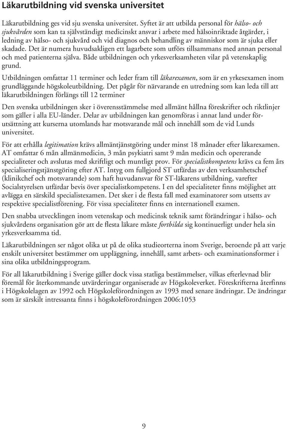 behandling av människor som är sjuka eller skadade. Det är numera huvudsakligen ett lagarbete som utförs tillsammans med annan personal och med patienterna själva.