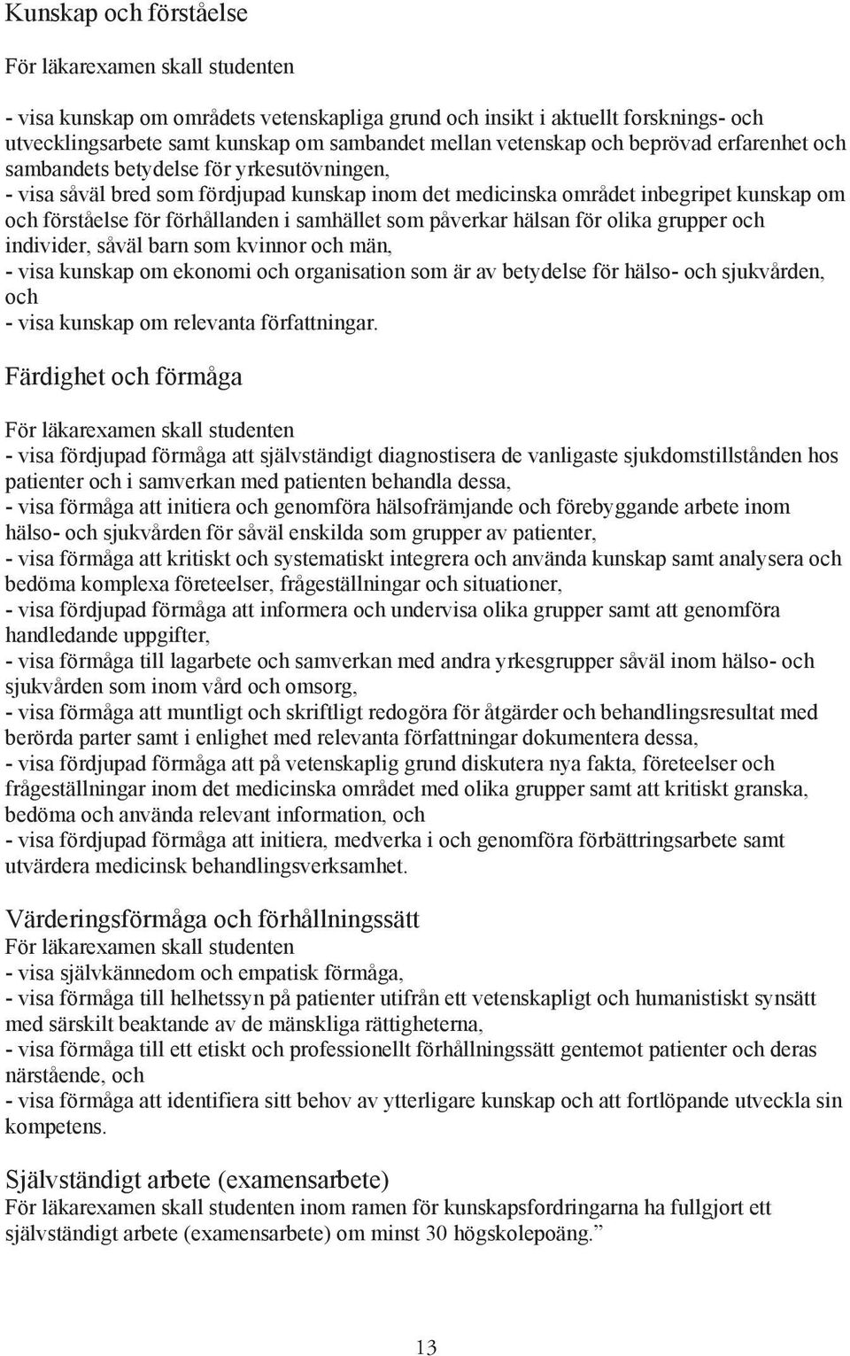 förhållanden i samhället som påverkar hälsan för olika grupper och individer, såväl barn som kvinnor och män, - visa kunskap om ekonomi och organisation som är av betydelse för hälso- och sjukvården,