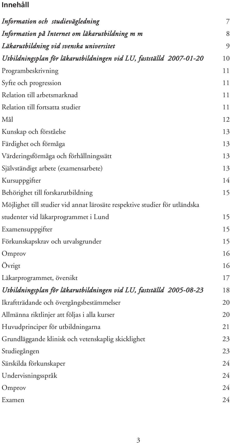 Värderingsförmåga och förhållningssätt 13 Självständigt arbete (examensarbete) 13 Kursuppgifter 14 Behörighet till forskarutbildning 15 Möjlighet till studier vid annat lärosäte respektive studier