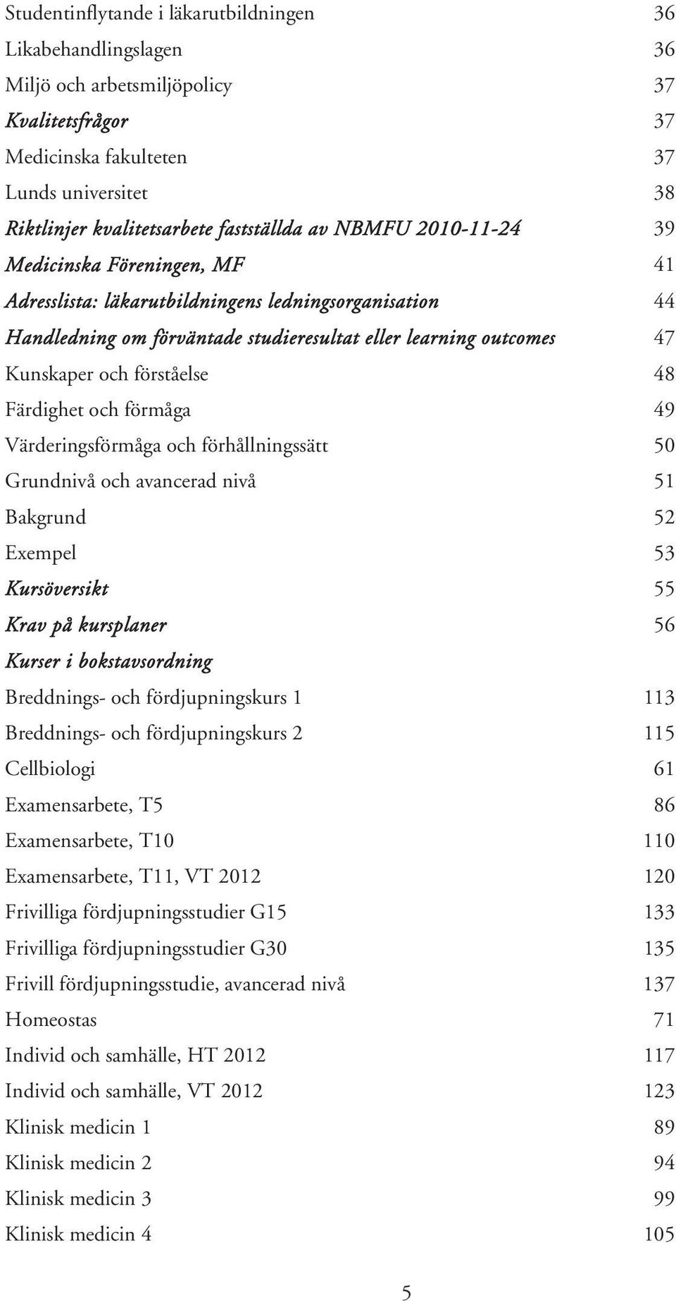 förståelse 48 Färdighet och förmåga 49 Värderingsförmåga och förhållningssätt 50 Grundnivå och avancerad nivå 51 Bakgrund 52 Exempel 53 Kursöversikt 55 Krav på kursplaner 56 Kurser i bokstavsordning