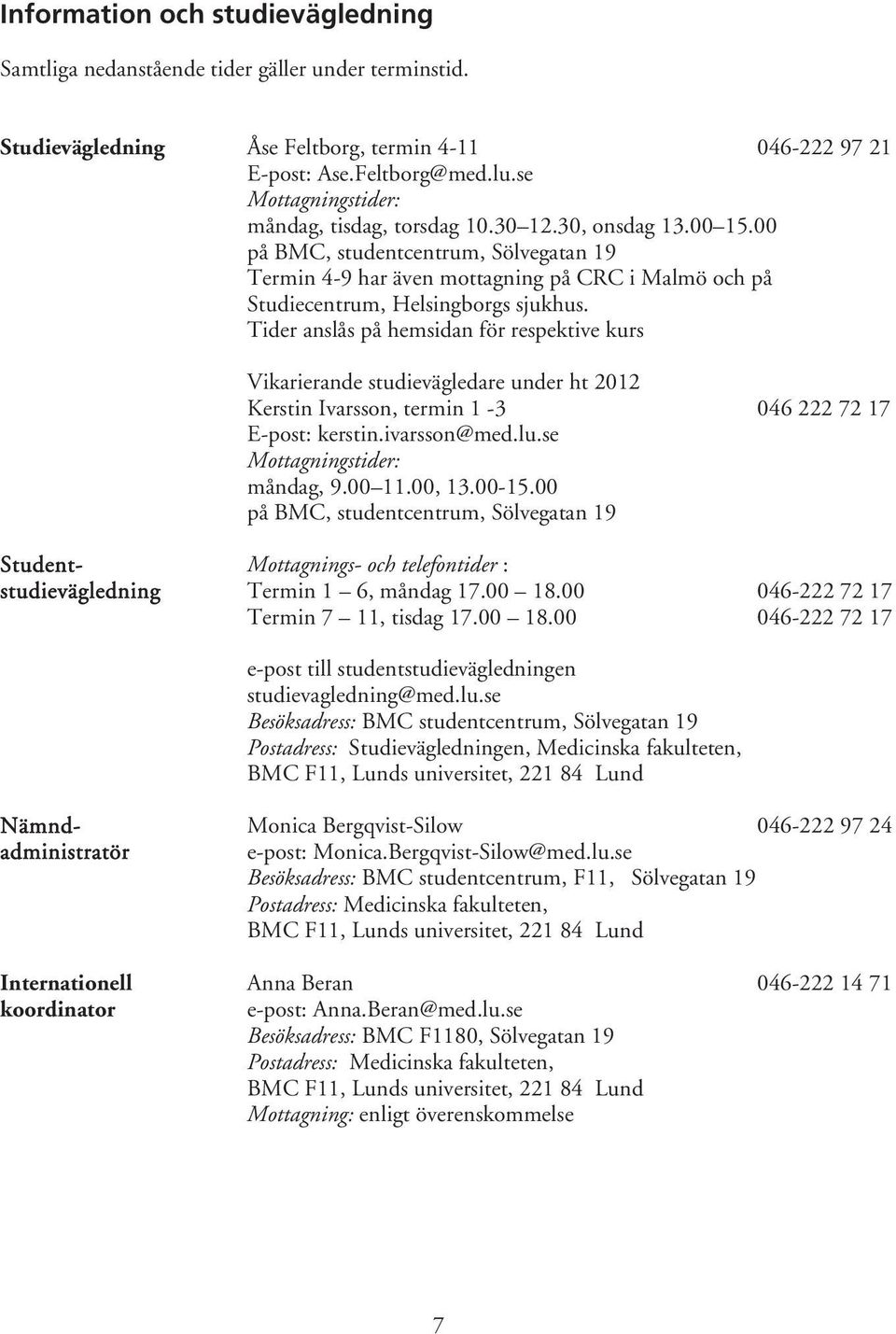 00 på BMC, studentcentrum, Sölvegatan 19 Termin 4-9 har även mottagning på CRC i Malmö och på Studiecentrum, Helsingborgs sjukhus.