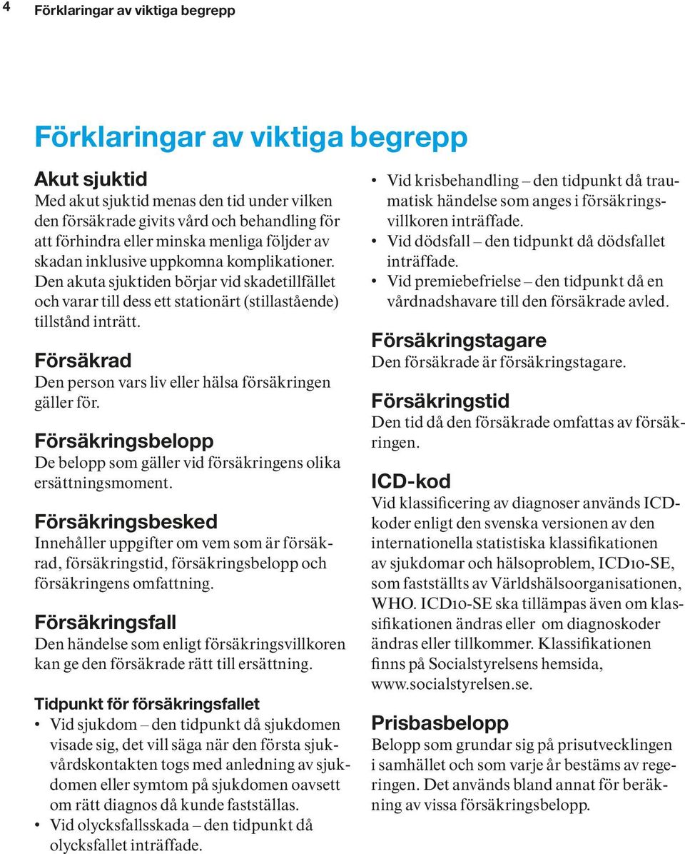 Försäkrad Den person vars liv eller hälsa försäkringen gäller för. Försäkringsbelopp De belopp som gäller vid försäkringens olika ersättningsmoment.