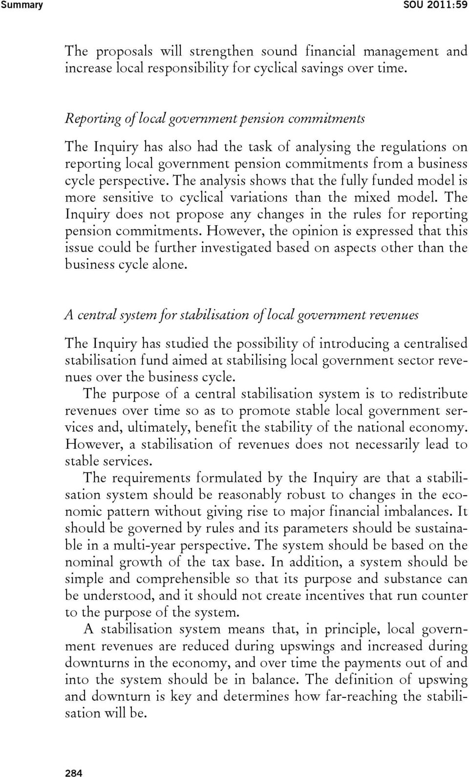 The analysis shows that the fully funded model is more sensitive to cyclical variations than the mixed model. The Inquiry does not propose any changes in the rules for reporting pension commitments.