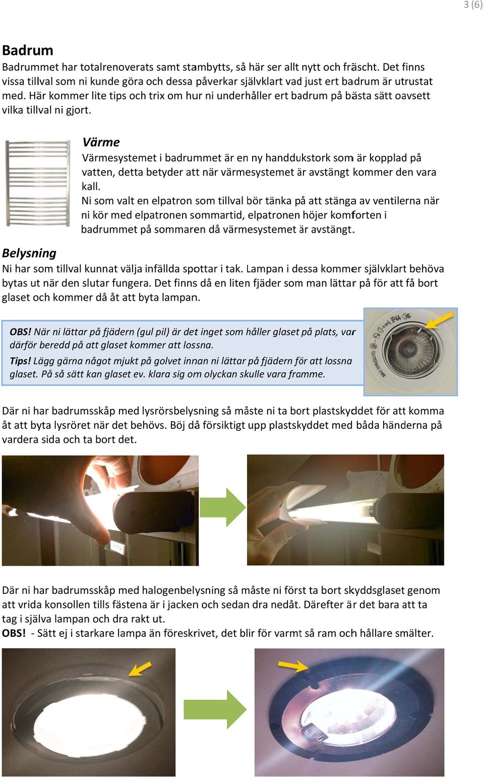 Här kommer lite tips och trix om hur ni underhåller ert badrum på bästa sätt oavsett vilka tillval ni gjort.