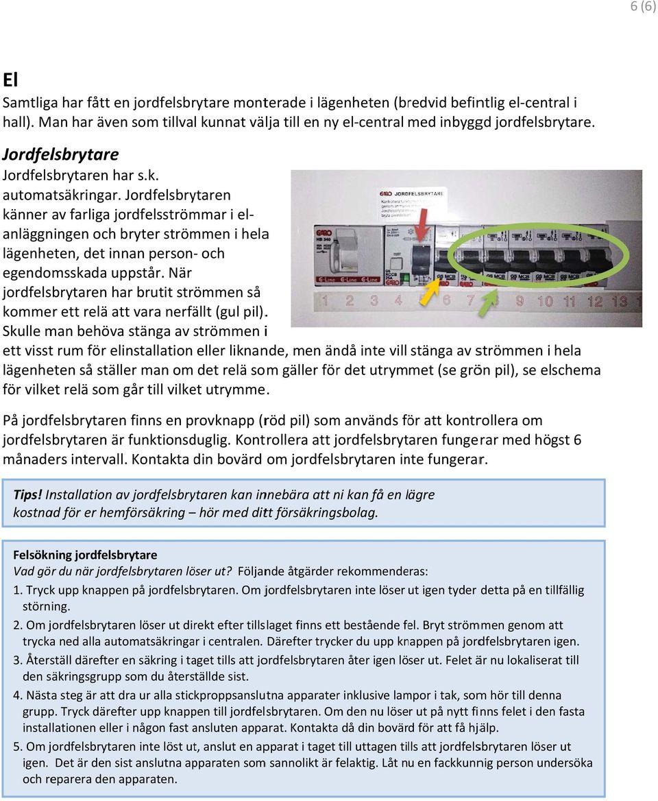 Jordfelsbrytaren känner av farliga jordfelsströmmar i el i helaa lägenheten, det innan person och anläggningen och bryter strömmen egendomsskada uppstår.