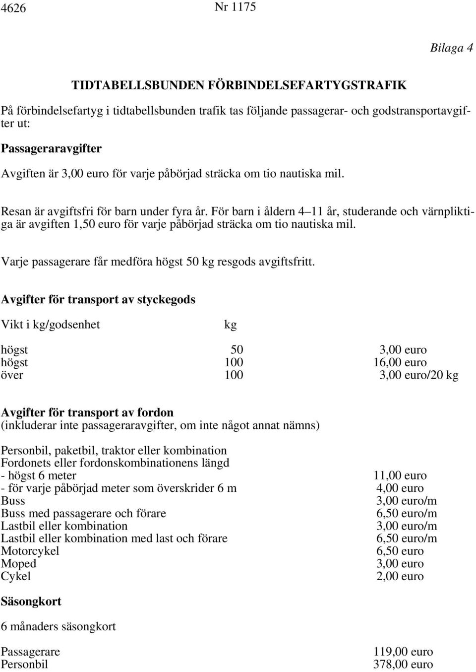 För barn i åldern 4 11 år, studerande och värnpliktiga är avgiften 1,50 för varje påbörjad sträcka om tio nautiska mil. Varje passagerare får medföra högst 50 kg resgods avgiftsfritt.